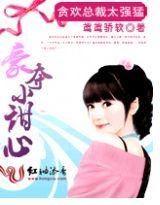 贪欢总裁太强猛:豪夺小甜心
