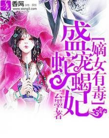 嫡女有毒:盛宠蛇蝎妃_360百科