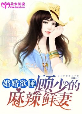 婚婚欲睡:顾少的麻辣鲜妻_360百科